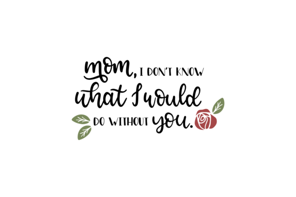 Mom, I Don t Know What I Would Do Without You Graphics and Crafts Review